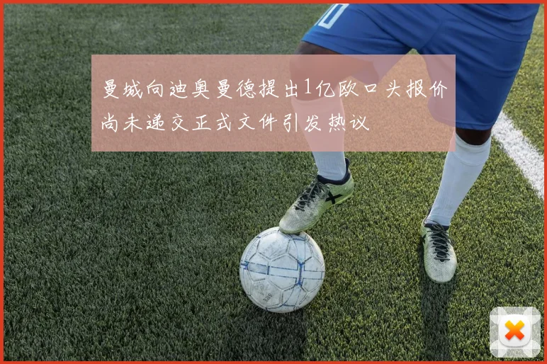 曼城向迪奥曼德提出1亿欧口头报价尚未递交正式文件引发热议